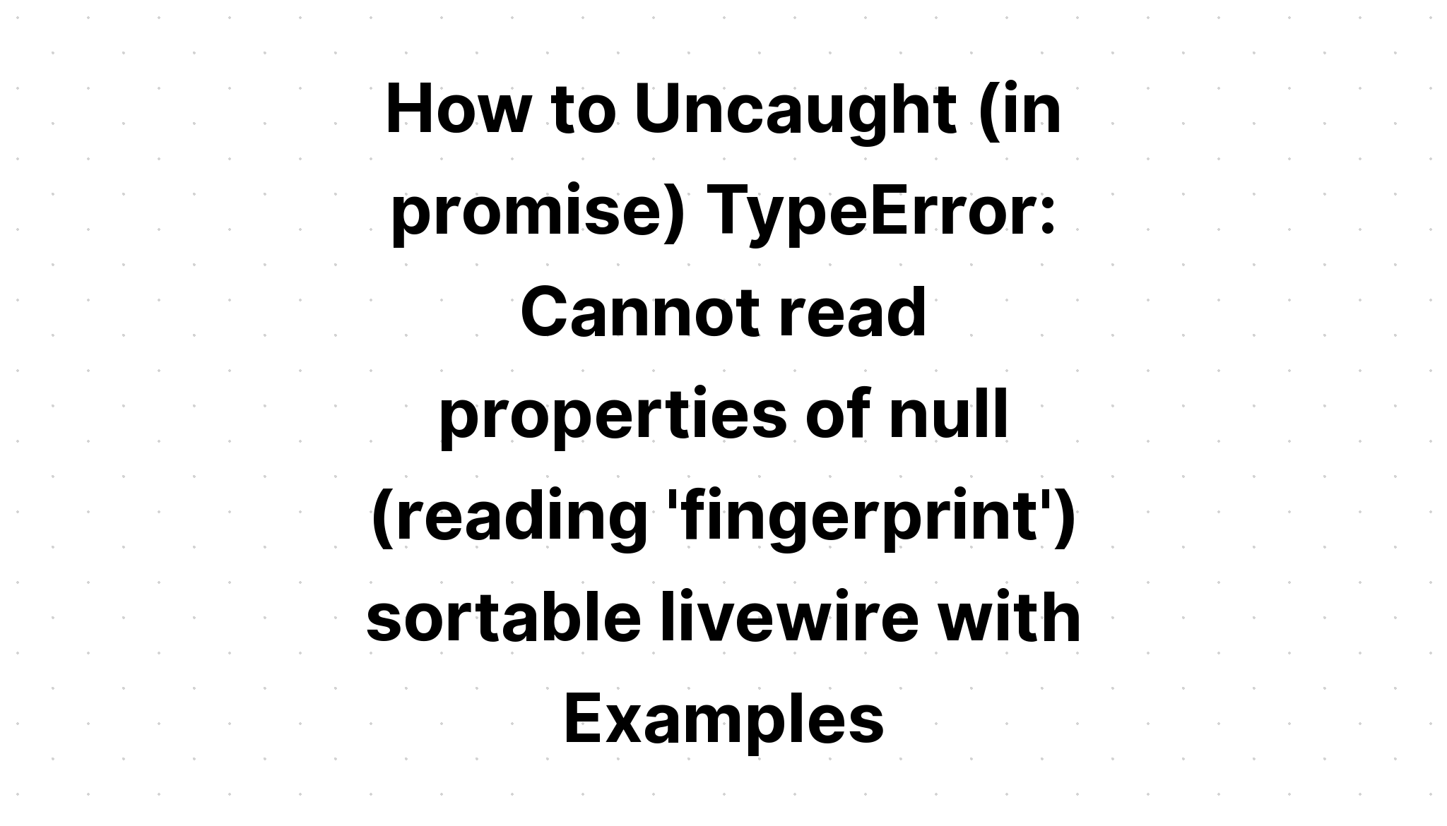 Làm thế nào để Uncaught (trong lời hứa) TypeError. Không thể đọc các thuộc tính của dây trực tiếp có thể sắp xếp null (đọc 'dấu vân tay') với các ví dụ